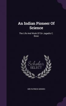 An Indian Pioneer Of Science: The Life And Work Of Sir Jagadis C. Bose