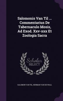 Salomonis Van Til ... Commentarius de Tabernaculo Mosis Ad Exod. XXV-XXX Et Zoologia Sacra