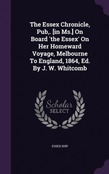 The Essex Chronicle Pub . [In MS.] on Board 'The Essex' on Her Homeward Voyage Melbourne to England 1864 Ed. by J. W. Whitcomb