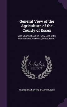 General View of the Agriculture of the County of Essex: With Observations On the Means of Its Improvement Volume 3 issue 1