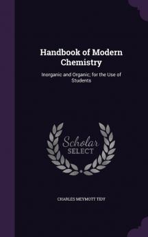 Handbook of Modern Chemistry: Inorganic and Organic; for the Use of Students