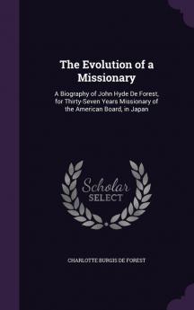 The Evolution of a Missionary: A Biography of John Hyde de Forest for Thirty-Seven Years Missionary of the American Board in Japan