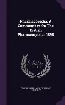 Pharmacopedia a Commentary on the British Pharmacopoeia 1898