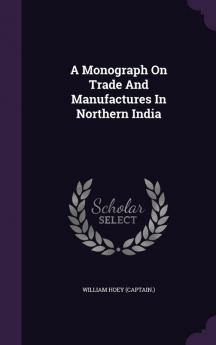 A Monograph on Trade and Manufactures in Northern India