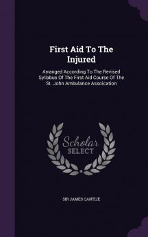 First Aid To The Injured: Arranged According To The Revised Syllabus Of The First Aid Course Of The St. John Ambulance Assoication