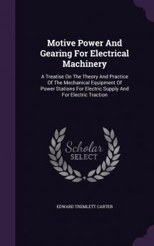 Motive Power And Gearing For Electrical Machinery: A Treatise On The Theory And Practice Of The Mechanical Equipment Of Power Stations For Electric Supply And For Electric Traction