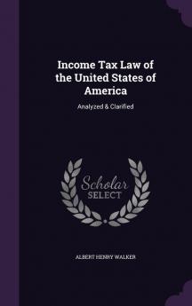 Income Tax Law of the United States of America: Analyzed & Clarified