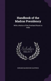 Handbook of the Madras Presidency: With a Notice of the Overland Route to India