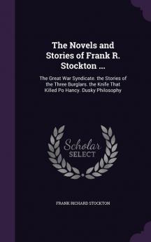 The Novels and Stories of Frank R. Stockton ...: The Great War Syndicate. the Stories of the Three Burglars. the Knife That Killed Po Hancy. Dusky Philosophy