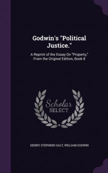 Godwin's Political Justice.: A Reprint of the Essay on Property from the Original Edition Book 8