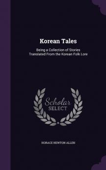 Korean Tales: Being a Collection of Stories Translated from the Korean Folk Lore