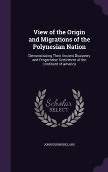 View of the Origin and Migrations of the Polynesian Nation: Demonstrating Their Ancient Discovery and Progressive Settlement of the Continent of America