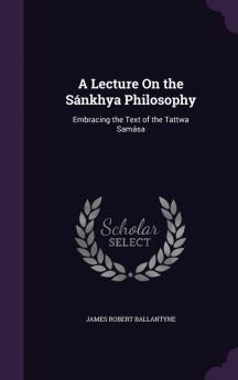 A Lecture On the Sánkhya Philosophy: Embracing the Text of the Tattwa Samása