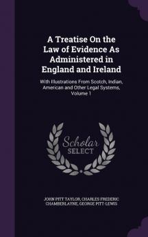 A Treatise On the Law of Evidence As Administered in England and Ireland: With Illustrations From Scotch Indian American and Other Legal Systems Volume 1