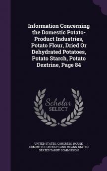 Information Concerning the Domestic Potato-Product Industries Potato Flour Dried or Dehydrated Potatoes Potato Starch Potato Dextrine Page 84