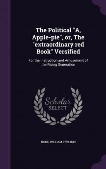 The Political A Apple-Pie Or the Extraordinary Red Book Versified: For the Instruction and Amusement of the Rising Generation