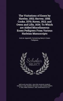 The Visitations of Essex by Hawley 1552; Hervey 1558; Cooke 1570; Raven 1612; And Owen and Lilly 1634. to Which Are Added Miscellaneous Essex ... Appendix Containing Berry's Essex Pedigrees