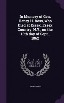 In Memory of Gen. Henry H. Ross Who Died at Essex Essex Country N.Y. on the 13th Day of Sept. 1862