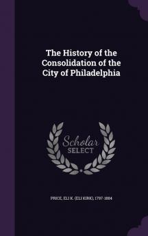 The History of the Consolidation of the City of Philadelphia