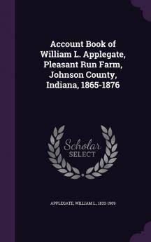 Account Book of William L. Applegate Pleasant Run Farm Johnson County Indiana 1865-1876