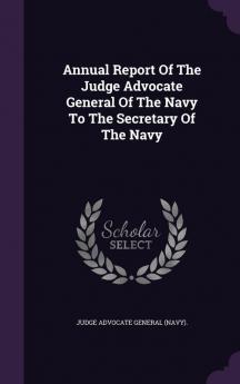 Annual Report of the Judge Advocate General of the Navy to the Secretary of the Navy