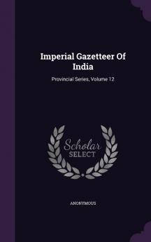 Imperial Gazetteer Of India: Provincial Series Volume 12