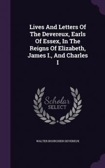 Lives and Letters of the Devereux Earls of Essex in the Reigns of Elizabeth James I. and Charles I