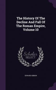 The History Of The Decline And Fall Of The Roman Empire Volume 10