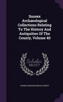 Sussex Archaeological Collections Relating to the History and Antiquities of the County Volume 40