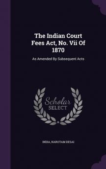 The Indian Court Fees ACT No. VII of 1870: As Amended by Subsequent Acts