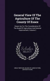 General View of the Agriculture of the County of Essex: Drawn Up for the Consideration of the Board of Agriculture and Internal Improvement Volume 2