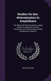 Studies on Sex-Determination in Amphibians: The Effects of External Factors Acting Before or During the Time of Fertilization on the Sex Ratio of Bufo Lentiginosus Volume 4