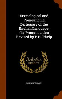 Etymological and Pronouncing Dictionary of the English Language the Pronunciation Revised by P.H. Phelp