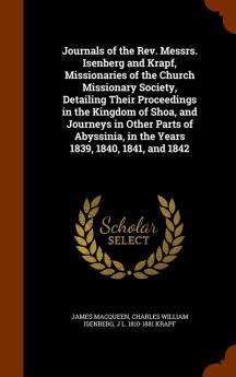 Journals of the REV. Messrs. Isenberg and Krapf Missionaries of the Church Missionary Society Detailing Their Proceedings in the Kingdom of Shoa ... in the Years 1839 1840 1841 and 1842