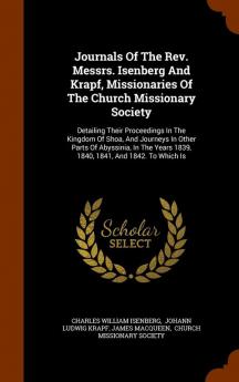 Journals of the REV. Messrs. Isenberg and Krapf Missionaries of the Church Missionary Society: Detailing Their Proceedings in the Kingdom of Shoa ... Years 1839 1840 1841 and 1842. to Which Is