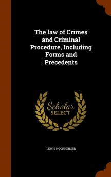 The Law of Crimes and Criminal Procedure Including Forms and Precedents