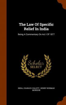 The Law Of Specific Relief In India: Being A Commentary On Act I Of 1877