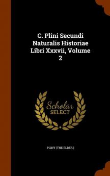 C. Plini Secundi Naturalis Historiae Libri Xxxvii Volume 2