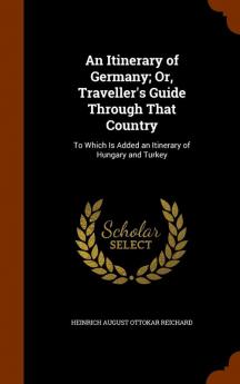 An Itinerary of Germany; Or Traveller's Guide Through That Country: To Which Is Added an Itinerary of Hungary and Turkey