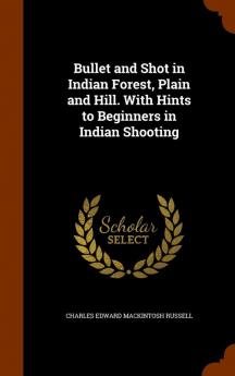 Bullet and Shot in Indian Forest Plain and Hill. with Hints to Beginners in Indian Shooting