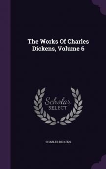 The Works of Charles Dickens Volume 6