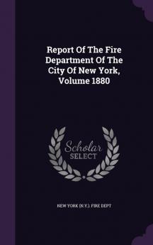 Report Of The Fire Department Of The City Of New York Volume 1880