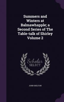 Summers and Winters at Balmawhapple; A Second Series of the Table-Talk of Shirley Volume 2