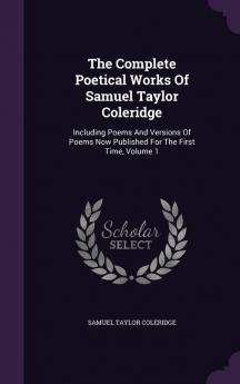 The Complete Poetical Works of Samuel Taylor Coleridge: Including Poems and Versions of Poems Now Published for the First Time Volume 1