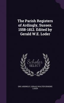 The Parish Registers of Ardingly Sussex. 1558-1812. Edited by Gerald W.E. Loder