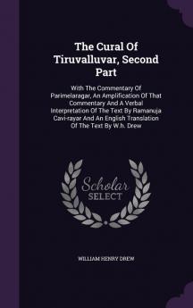 The Cural Of Tiruvalluvar Second Part: With The Commentary Of Parimelaragar An Amplification Of That Commentary And A Verbal Interpretation Of The ... English Translation Of The Text By W.h. Drew