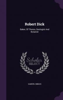 Robert Dick: Baker of Thurso Geologist and Botanist