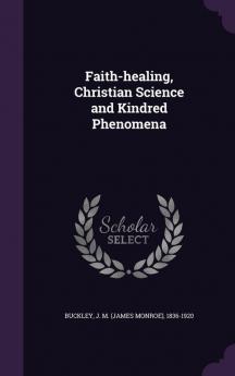 Faith-healing Christian Science and Kindred Phenomena