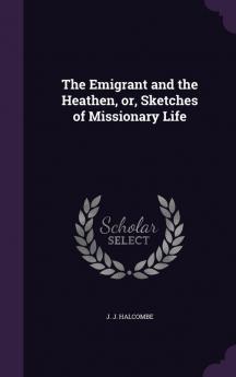 The Emigrant and the Heathen or Sketches of Missionary Life