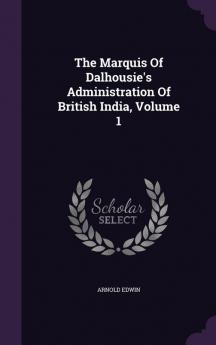 The Marquis Of Dalhousie's Administration Of British India Volume 1